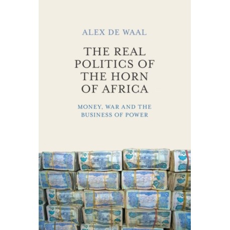 The Real Politics of the Horn of Africa: Money, War and the Business of Power