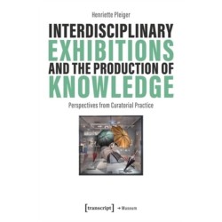 Interdisciplinary Exhibitions and the Production of Knowledge: Perspectives from Curatorial Practice