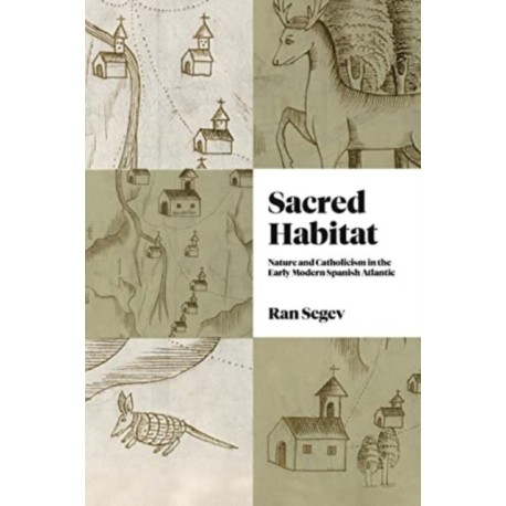 Sacred Habitat: Nature and Catholicism in the Early Modern Spanish Atlantic