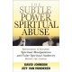 The Subtle Power of Spiritual Abuse – Recognizing and Escaping Spiritual Manipulation and False Spiritual Authority Within the Church: Recognizing and Escaping Spiritual Manipulation and False Spiritual Authority Within the Church