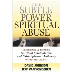 The Subtle Power of Spiritual Abuse – Recognizing and Escaping Spiritual Manipulation and False Spiritual Authority Within the Church: Recognizing and Escaping Spiritual Manipulation and False Spiritual Authority Within the Church