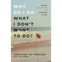 Why Do I Do What I Don`t Want to Do? – Replace Deadly Vices with Life–Giving Virtues