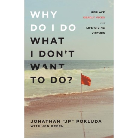 Why Do I Do What I Don`t Want to Do? – Replace Deadly Vices with Life–Giving Virtues