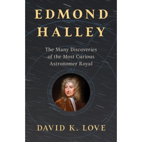 Edmond Halley: The Many Discoveries of the Most Curious Astronomer Royal