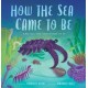 How the Sea Came to Be: And All the Creatures in It