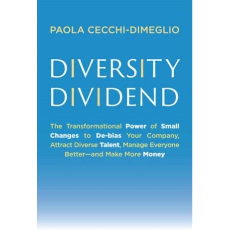 Diversity Dividend: The Transformational Power of Small Changes to Debias Your Company, Attract Divrse Talent, Manage Everyone Better and Make More Money