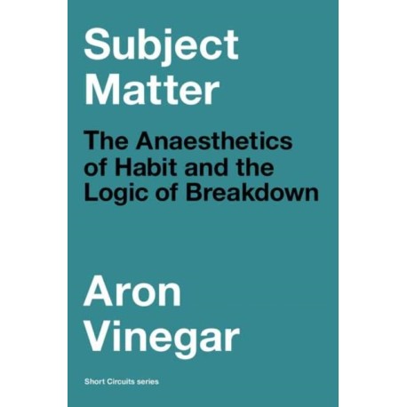 Subject Matter: The Anaesthetics of Habit and the Logic of Breakdown