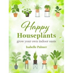 Happy Houseplants: Grow Your Own Indoor Oasis