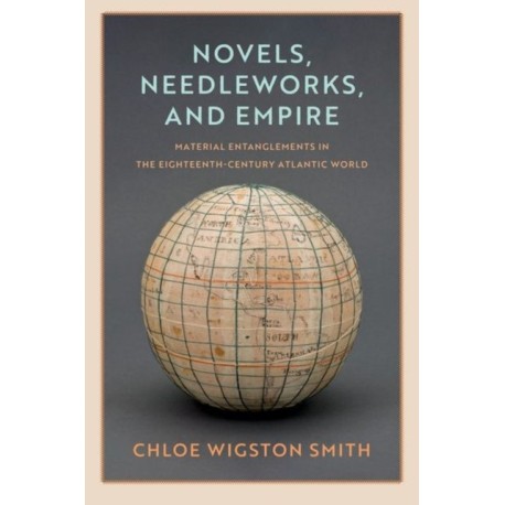 Novels, Needleworks, and Empire: Material Entanglements in the Eighteenth-Century Atlantic World