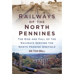 Railways of the North Pennines: The Rise and Fall of the Railways Serving the North Pennine Orefield