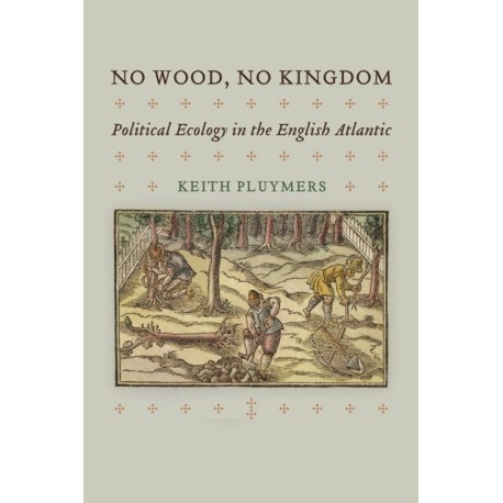 No Wood, No Kingdom: Political Ecology in the English Atlantic