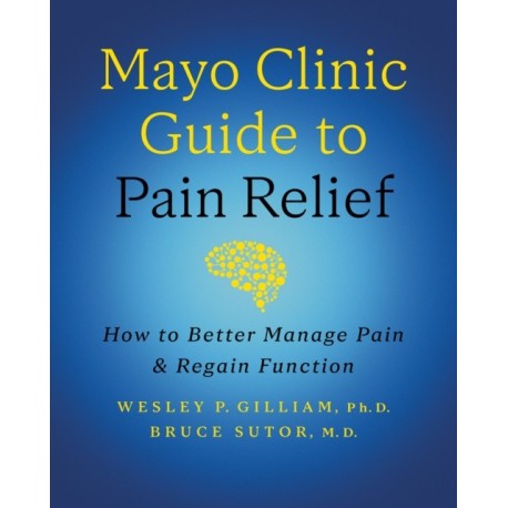 Mayo Clinic Guide to Pain Relief: How to Better Manage Pain and Regain Function
