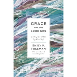 Grace for the Good Girl – Letting Go of the Try–Hard Life: Letting Go of the Try-Hard Life