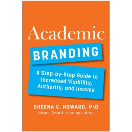 Academic Branding: A Step-by-Step Guide to Increased Visibility, Authority, and Income