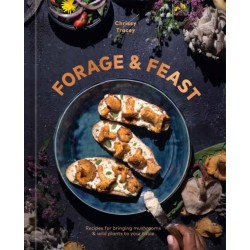 Forage & Feast: Recipes for Bringing Mushrooms & Wild Plants to Your Table: A Cookbook