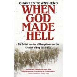 When God Made Hell: The British Invasion of Mesopotamia and the Creation of Iraq, 1914-1921