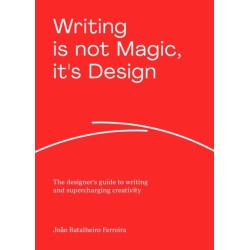 Writing is not Magic, it's Design: The designer’s guide to writing and supercharging creativity