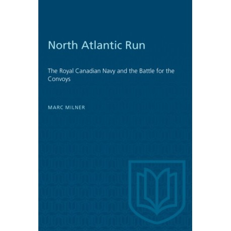 North Atlantic Run: The Royal Canadian Navy and the Battle for the Convoys