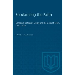 Secularizing the Faith: Canadian Protestant Clergy and the Crisis of Belief 1850-1940