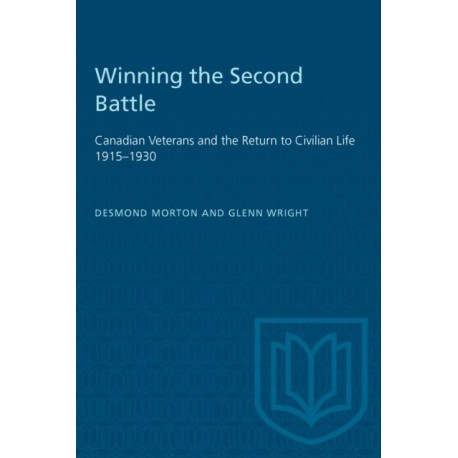 Winning the Second Battle: Canadian Veterans and the Return to Civilian Life 1915-1930