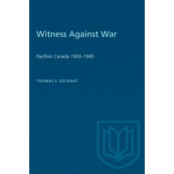 Witness Against War: Pacifism in Canada, 1900-1945