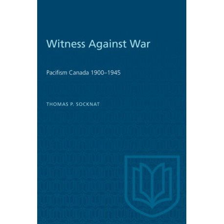Witness Against War: Pacifism in Canada, 1900-1945
