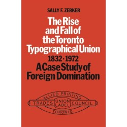 The Rise and Fall of the Toronto Typographical Union, 1832-1972: A Case Study of Foreign Domination