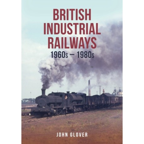 British Industrial Railways: 1960s-1980s