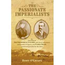 The Passionate Imperialists: the true story of Sir Frederick Lugard, anti-slaver, adventurer and founder of Nigeria, and Flora Shaw, renowned journalist for 'The Times'
