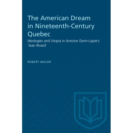 The American Dream in Nineteenth-Century Quebec: Ideologies and Utopia in Antoine Gerin-Lajoie's 'Jean Rivard'