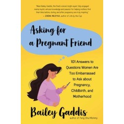 Asking for a Pregnant Friend: 101 Answers to Questions Women Are Too Ashamed Or Scared to Ask about Pregnancy, Childbirth, and Early Motherhood