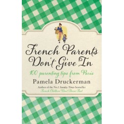 French Parents Don't Give In: 100 parenting tips from Paris
