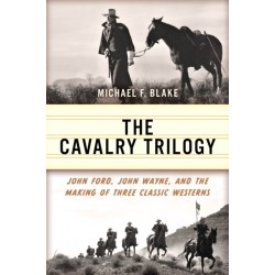The Cavalry Trilogy: John Ford, John Wayne, and the Making of Three Classic Westerns