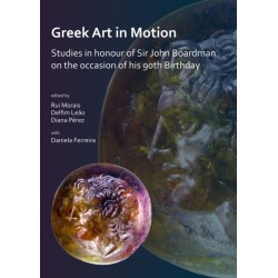 Greek Art in Motion: Studies in honour of Sir John Boardman on the occasion of his 90th Birthday