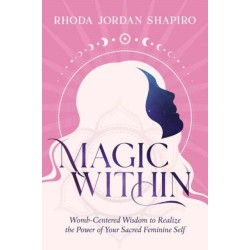 Magic Within: Womb-Centered Wisdom to Realize the Power of Your Sacred Feminine Self