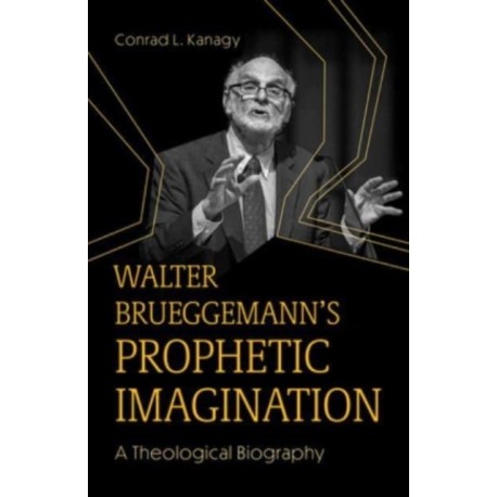 Walter Brueggemann's Prophetic Imagination: A Theological Biography