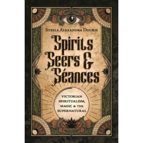Spirits, Seers & Seances: Victorian Spiritualism, Magic & the Supernatural