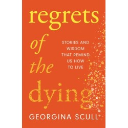 Regrets of the Dying: Stories and Wisdom That Remind Us How to Live