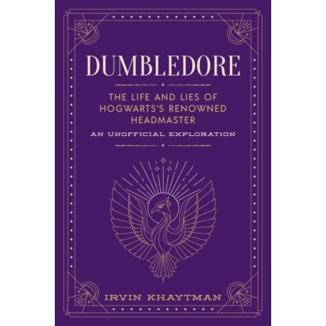 Dumbledore: The Life and Lies of Hogwarts's Renowned Headmaster: An Unofficial Exploration