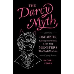 The Darcy Myth: Jane Austen, Literary Heartthrobs, and the Monsters They Taught Us to Love