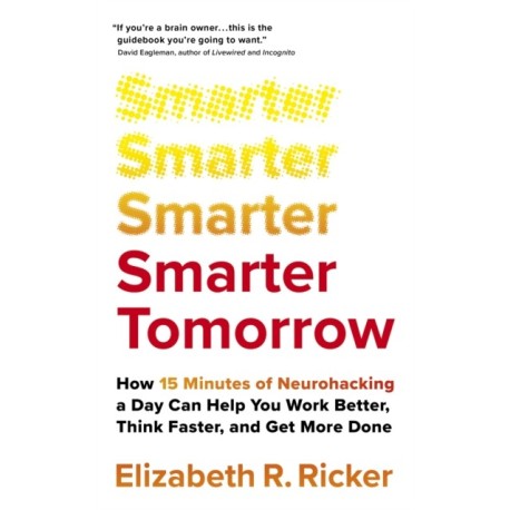 Smarter Tomorrow: How 15 Minutes of Neurohacking a Day Can Help You Work Better, Think Faster, and Get More Done