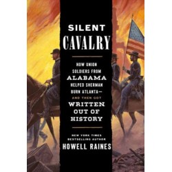 Silent Cavalry: How Union Soldiers from Alabama Helped Sherman Burn Atlanta--and Then Got Written Out of History