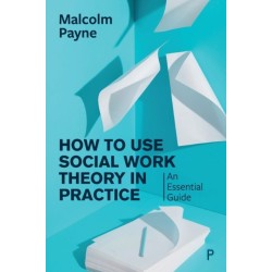 How to Use Social Work Theory in Practice: An Essential Guide