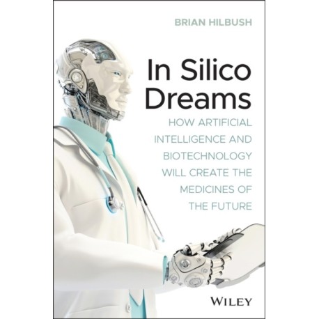 In Silico Dreams: How Artificial Intelligence and Biotechnology Will Create the Medicines of the Future