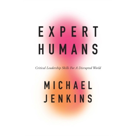Expert Humans: Critical Leadership Skills for a Disrupted World