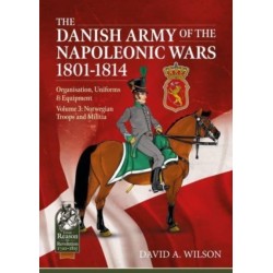 The The Danish Army of the Napoleonic Wars 1801-1815. Organisation, Uniforms & Equipment: Volume 3 - Norwegian Troops and Militia
