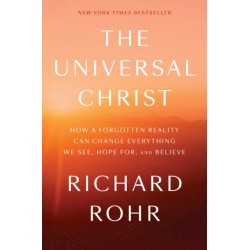 The Universal Christ: How a Forgotten Reality Can Change Everything We See, Hope For, and Believe