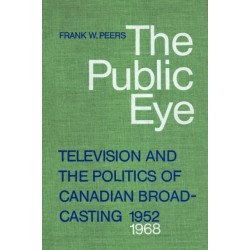 The Public Eye: Television and the Politics of Canadian Broadcasting, 1952-1968