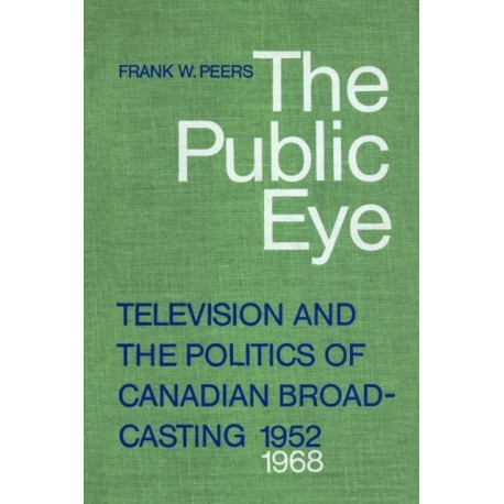The Public Eye: Television and the Politics of Canadian Broadcasting, 1952-1968