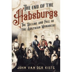 The End of the Habsburgs: The Decline and Fall of the Austrian Monarchy